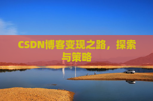 CSDN博客变现之路，探索与策略